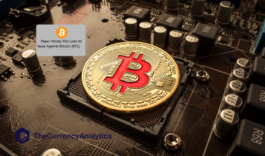 Paper Money Will Lose Its Value Against Bitcoin (BTC)