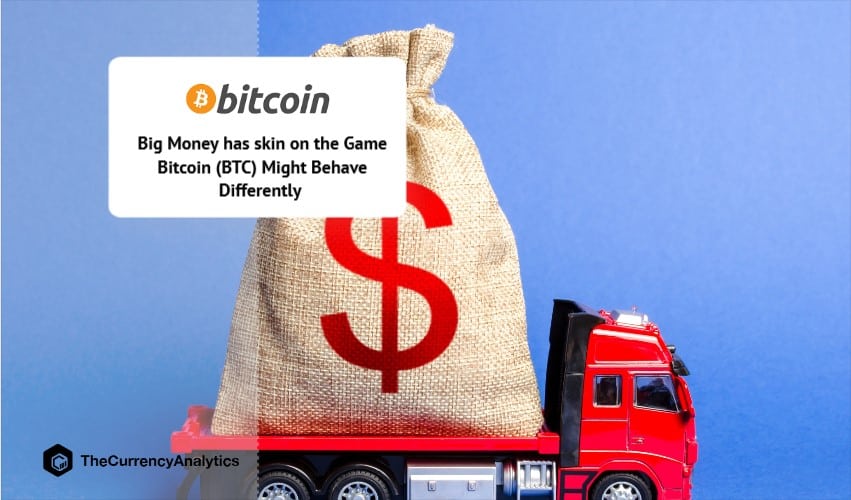 Big Money has skin on the Game Bitcoin (BTC) Might Behave Differently
