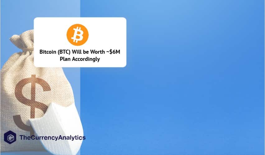 Bitcoin (BTC) Will be Worth ~$6M Plan Accordingly