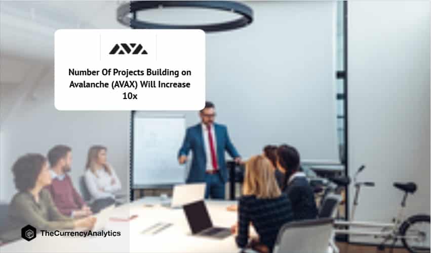 Number Of Projects Building on Avalanche (AVAX) Will Increase 10x