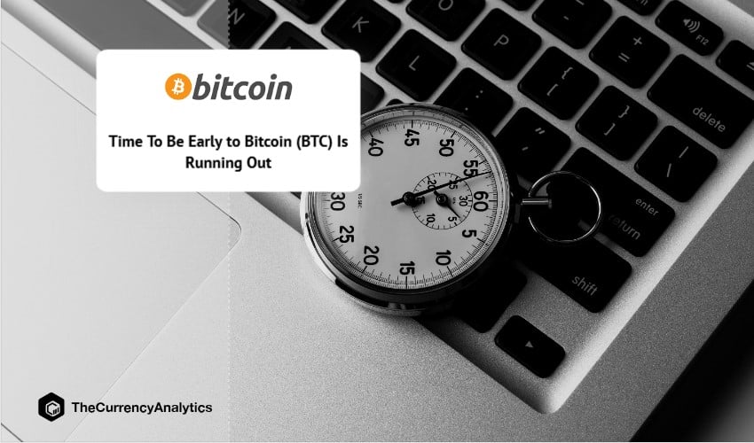 Time To Be Early to Bitcoin (BTC) Is Running Out