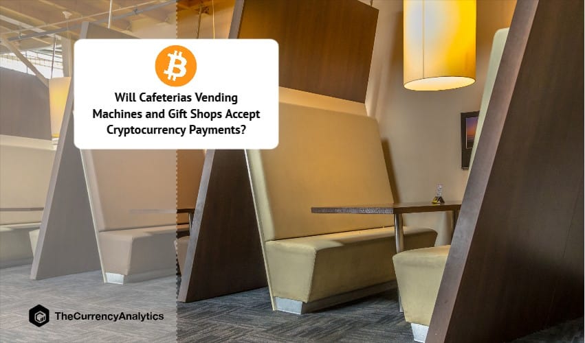Will Cafeterias Vending Machines and Gift Shops Accept Cryptocurrency Payments