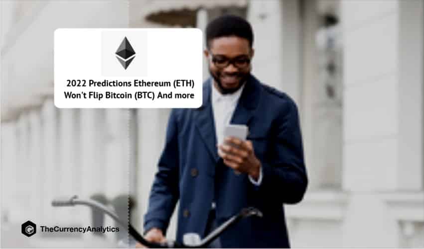 2022 Predictions Ethereum (ETH) Won't Flip Bitcoin (BTC) And more