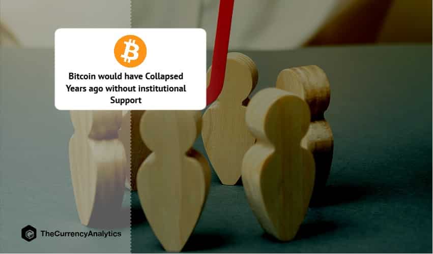 Bitcoin would have Collapsed Years ago without institutional Support