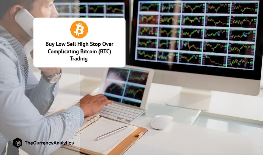 Buy Low Sell High Stop Over Complicating Bitcoin (BTC) Trading