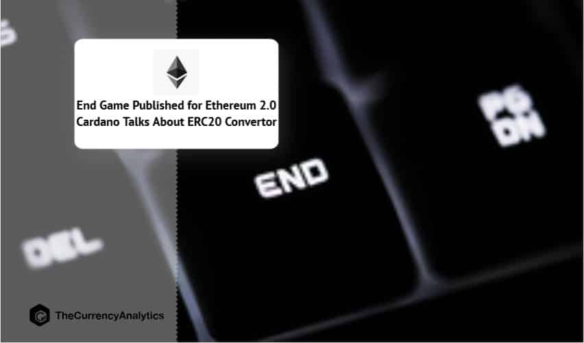 End Game Published for Ethereum 2.0 Cardano Talks About ERC20 Convertor