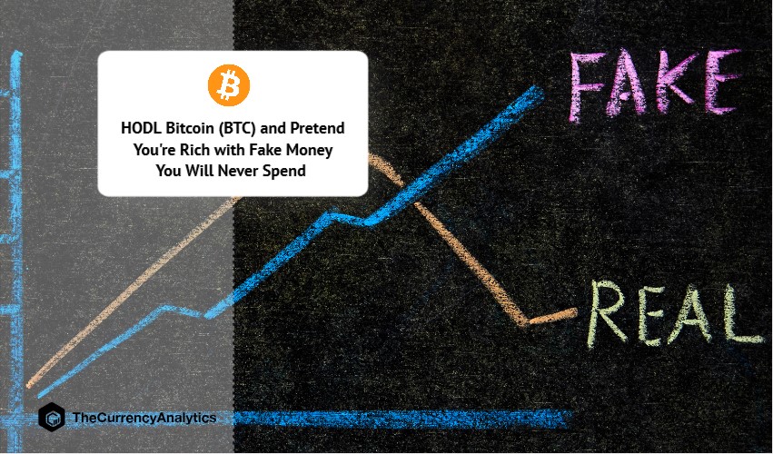 HODL Bitcoin (BTC) and Pretend You're Rich with Fake Money You Will Never Spend