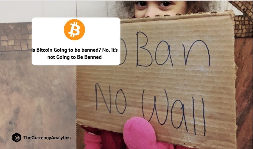 Is Bitcoin Going to be Banned - No, it’s not Going to Be Banned