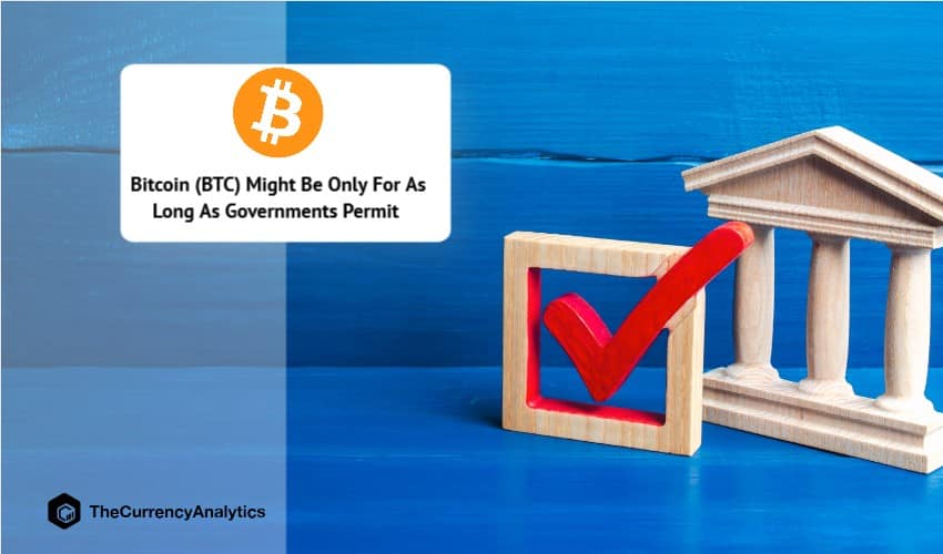 Bitcoin (BTC) Might Be Only For As Long As Governments Permit