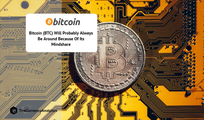 Bitcoin (BTC) Will Probably Always Be Around Because Of Its Mindshare-1