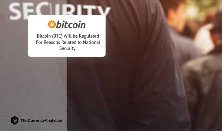 Bitcoin (BTC) Will be Regulated For Reasons Related to National Security