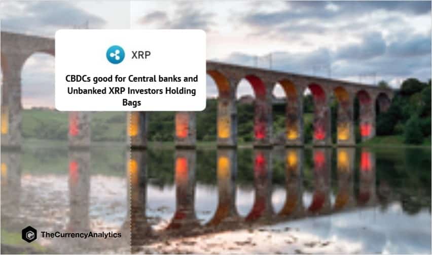 CBDCs good for Central banks and Unbanked XRP Investors Holding Bags