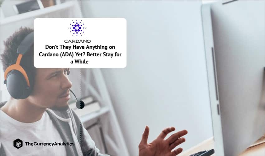 Don’t They Have Anything on Cardano (ADA) Yet Better Stay for a While
