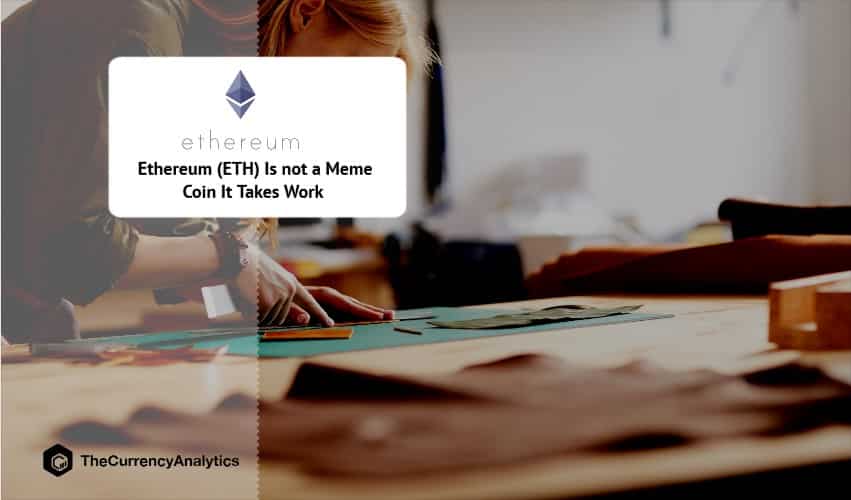 Ethereum (ETH) Is not a Meme Coin It Takes Work