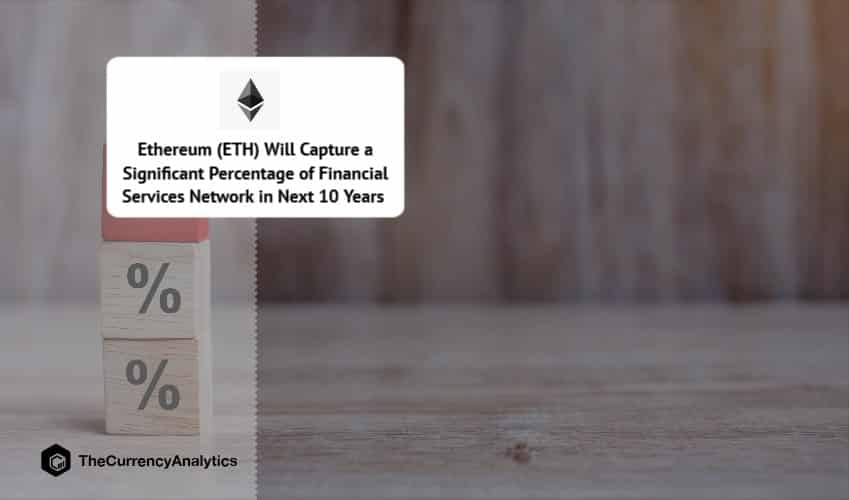 Ethereum (ETH) Will Capture a Significant Percentage of Financial Services Network in Next 10 Years