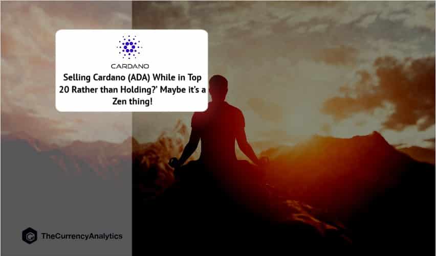 Selling Cardano (ADA) While in Top 20 Rather than Holding Maybe it’s a Zen Thing