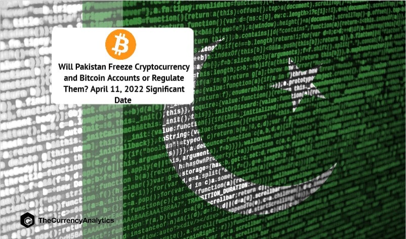 Will Pakistan Freeze Cryptocurrency and Bitcoin Accounts or Regulate Them April 11, 2022 Significant Date