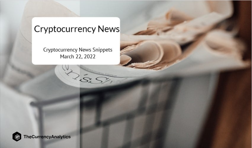Cryptocurrency News Snippets March 22, 2022