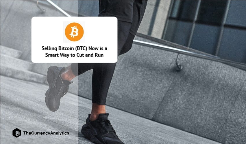 Selling Bitcoin (BTC) Now is a Smart Way to Cut and Run